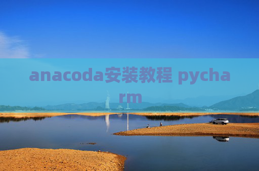 anacoda安装教程 pycharm anacoda安装教程 pycharm